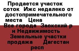 Продается участок 12 соток  Ижс недалеко от достопримечательного места › Цена ­ 1 000 500 - Все города, Заокский р-н Недвижимость » Земельные участки продажа   . Дагестан респ.